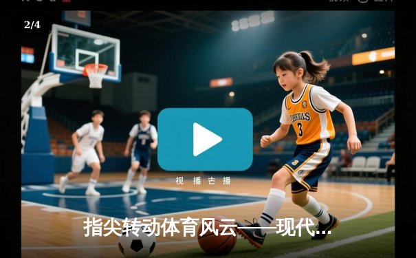 指尖转动体育风云——现代体育资讯的数字化革命 - 2