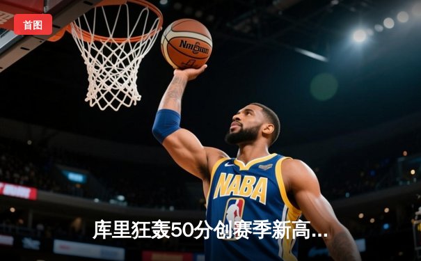 库里狂轰50分创赛季新高 勇士加时险胜国王取五连胜